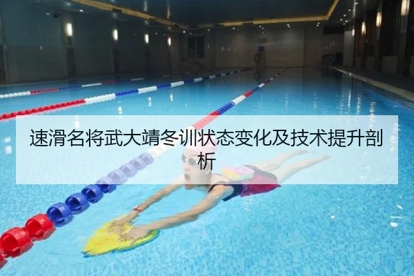 速滑名将武大靖冬训状态变化及技术提升剖析